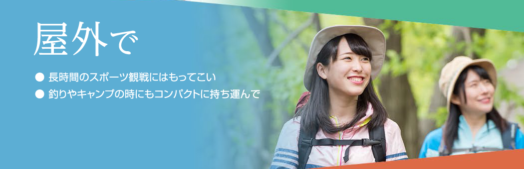 屋外で：長時間のスポーツ観戦にはもってこい、釣りやキャンプの時にもコンパクトに持ち運んで